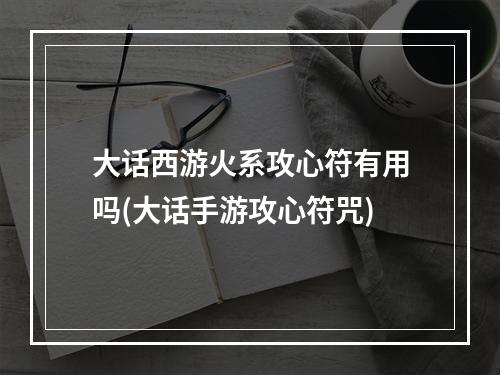 大话西游火系攻心符有用吗(大话手游攻心符咒)