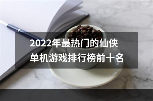 2022年最热门的仙侠单机游戏排行榜前十名