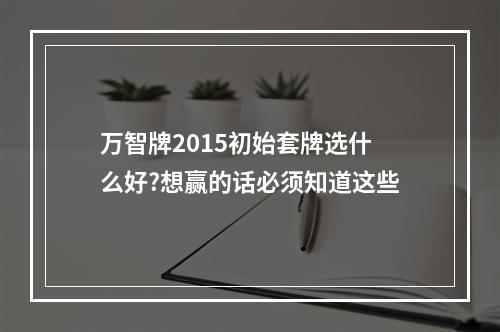 万智牌2015初始套牌选什么好?想赢的话必须知道这些