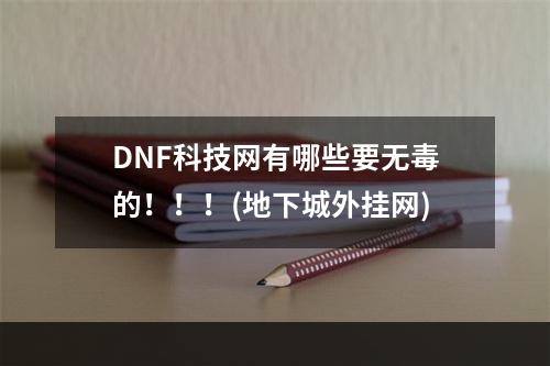 DNF科技网有哪些要无毒的！！！(地下城外挂网)