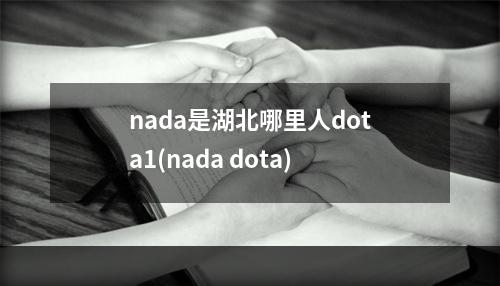 nada是湖北哪里人dota1(nada dota)