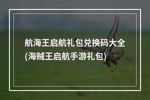 航海王启航礼包兑换码大全(海贼王启航手游礼包)