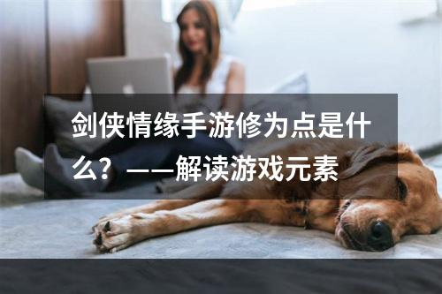 剑侠情缘手游修为点是什么？——解读游戏元素