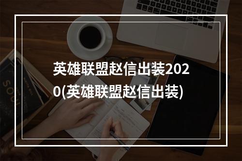 英雄联盟赵信出装2020(英雄联盟赵信出装)