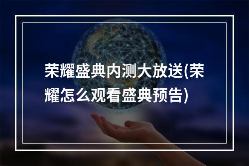 荣耀盛典内测大放送(荣耀怎么观看盛典预告)