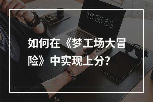 如何在《梦工场大冒险》中实现上分？