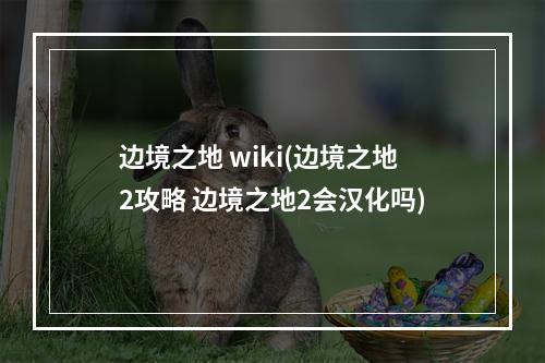 边境之地 wiki(边境之地2攻略 边境之地2会汉化吗)