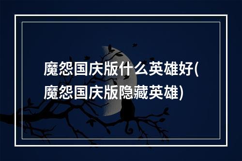 魔怨国庆版什么英雄好(魔怨国庆版隐藏英雄)