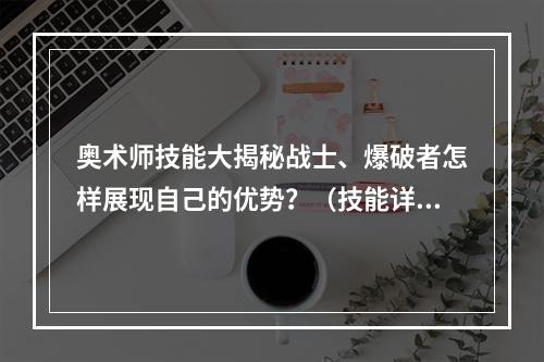 奥术师技能大揭秘战士、爆破者怎样展现自己的优势？（技能详情全面解读）