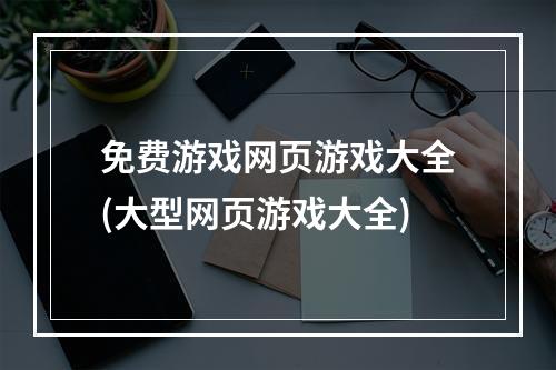 免费游戏网页游戏大全(大型网页游戏大全)