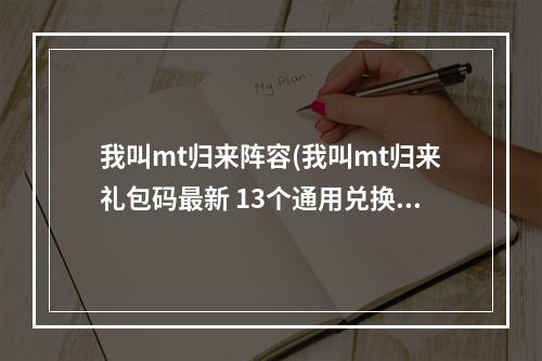 我叫mt归来阵容(我叫mt归来礼包码最新 13个通用兑换码大全)