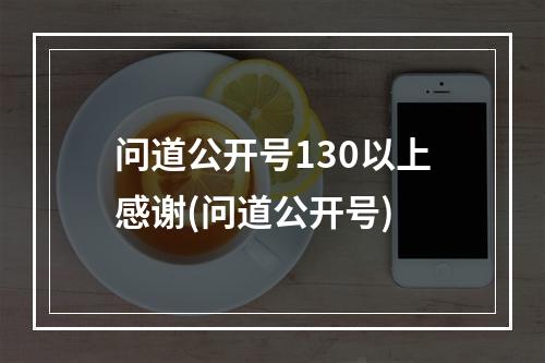 问道公开号130以上感谢(问道公开号)