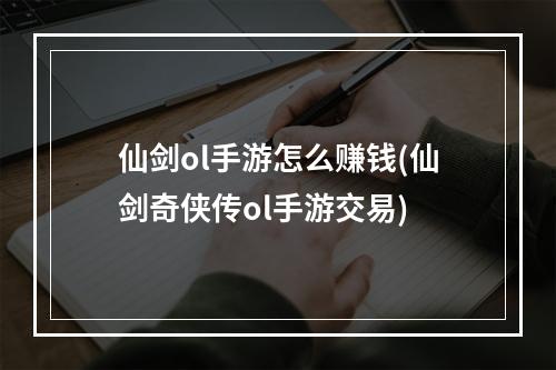 仙剑ol手游怎么赚钱(仙剑奇侠传ol手游交易)