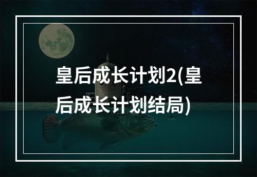 皇后成长计划2(皇后成长计划结局)