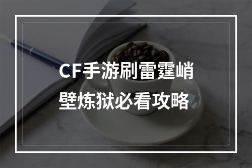 CF手游刷雷霆峭壁炼狱必看攻略