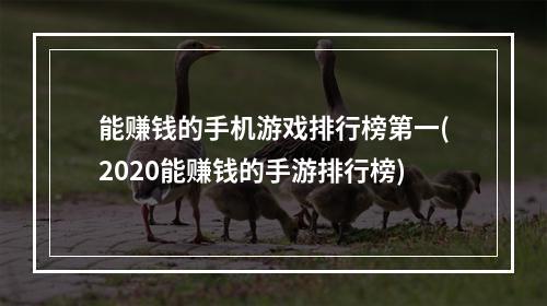 能赚钱的手机游戏排行榜第一(2020能赚钱的手游排行榜)