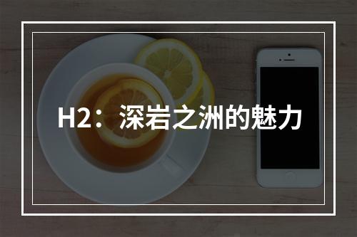 H2：深岩之洲的魅力