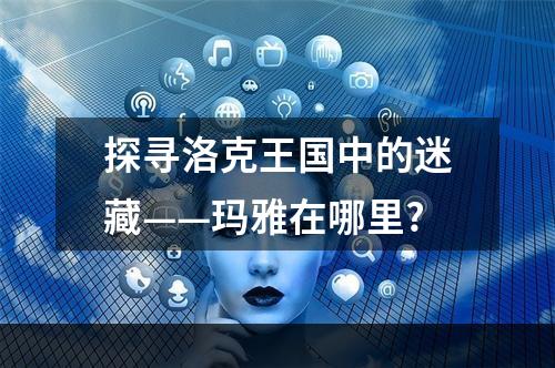 探寻洛克王国中的迷藏——玛雅在哪里?