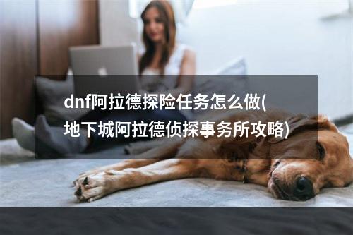 dnf阿拉德探险任务怎么做(地下城阿拉德侦探事务所攻略)