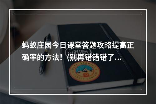 蚂蚁庄园今日课堂答题攻略提高正确率的方法！(别再错错错了)