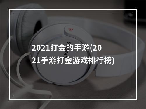 2021打金的手游(2021手游打金游戏排行榜)