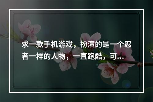 求一款手机游戏，扮演的是一个忍者一样的人物，一直跑酷，可以跳跃，右边按钮是向前瞬移，是3d的游戏(忍者斩铁剑)