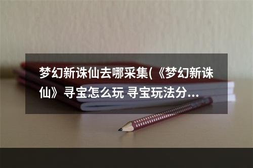 梦幻新诛仙去哪采集(《梦幻新诛仙》寻宝怎么玩 寻宝玩法分享 梦幻新诛仙 )