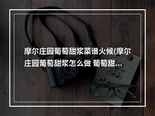 摩尔庄园葡萄甜浆菜谱火候(摩尔庄园葡萄甜浆怎么做 葡萄甜浆配方介绍  )