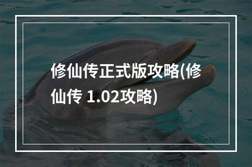 修仙传正式版攻略(修仙传 1.02攻略)