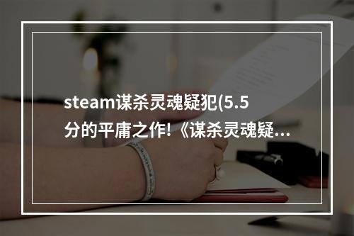 steam谋杀灵魂疑犯(5.5分的平庸之作!《谋杀灵魂疑犯》IGN详评)