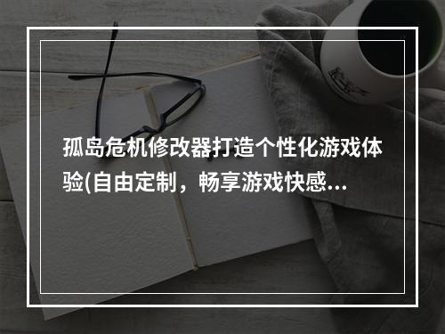 孤岛危机修改器打造个性化游戏体验(自由定制，畅享游戏快感)