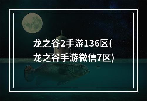 龙之谷2手游136区(龙之谷手游微信7区)