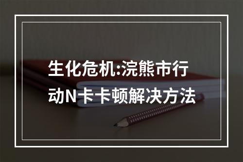 生化危机:浣熊市行动N卡卡顿解决方法