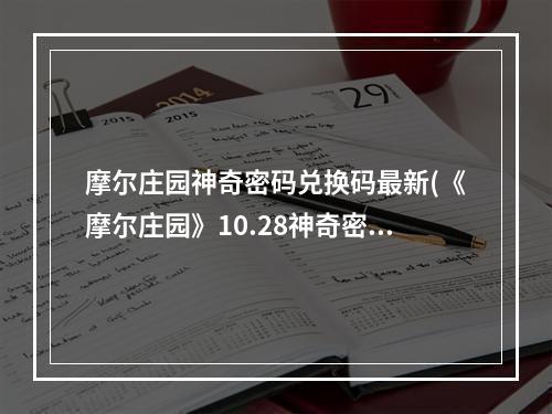 摩尔庄园神奇密码兑换码最新(《摩尔庄园》10.28神奇密码兑换码分享2022 摩尔庄园手游 机游 )