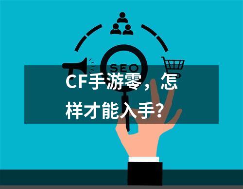 CF手游零，怎样才能入手？