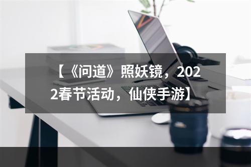 【《问道》照妖镜，2022春节活动，仙侠手游】