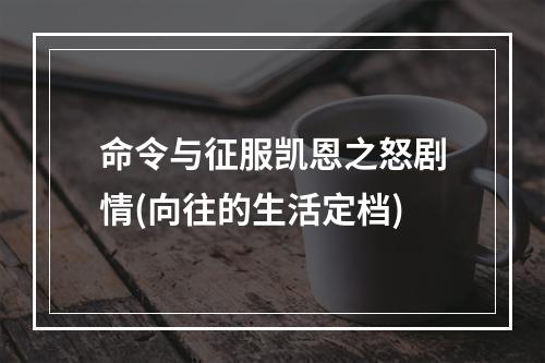 命令与征服凯恩之怒剧情(向往的生活定档)