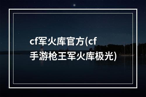 cf军火库官方(cf手游枪王军火库极光)