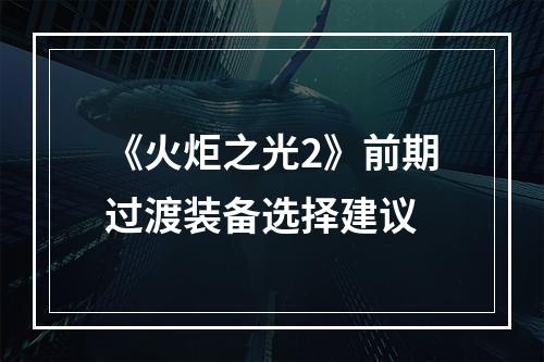 《火炬之光2》前期过渡装备选择建议