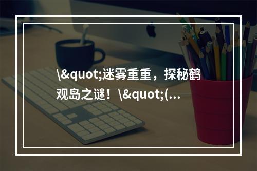 \"迷雾重重，探秘鹤观岛之谜！\"(\"解密攻略，迪卢克带你破解鹤观岛迷雾！\")