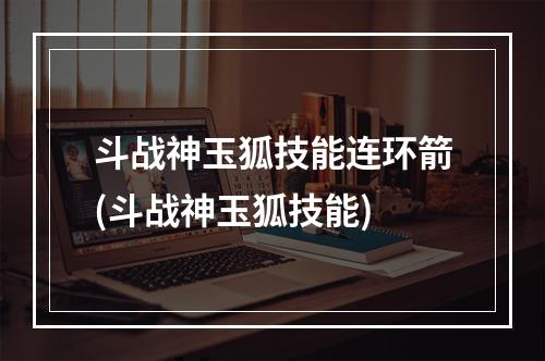 斗战神玉狐技能连环箭(斗战神玉狐技能)