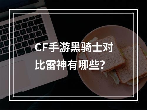 CF手游黑骑士对比雷神有哪些？