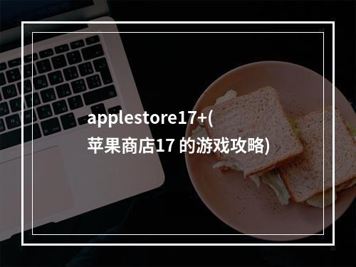 applestore17+(苹果商店17 的游戏攻略)