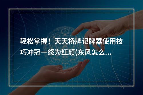 轻松掌握！天天桥牌记牌器使用技巧冲冠一怒为红颜(东风怎么种牌)