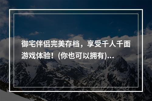 御宅伴侣完美存档，享受千人千面游戏体验！(你也可以拥有)(御宅伴侣安卓汉化下载，开启精彩动漫之旅！(揭秘脍炙人口的游戏之道))