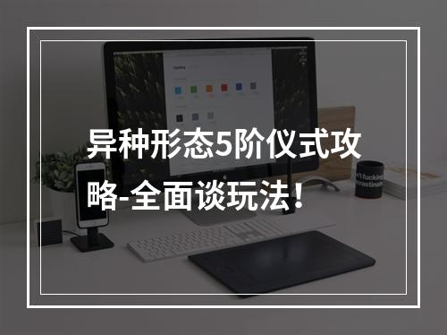 异种形态5阶仪式攻略-全面谈玩法！