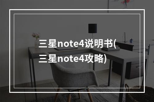 三星note4说明书(三星note4攻略)