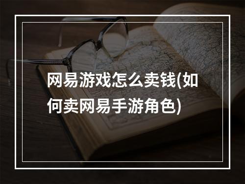 网易游戏怎么卖钱(如何卖网易手游角色)