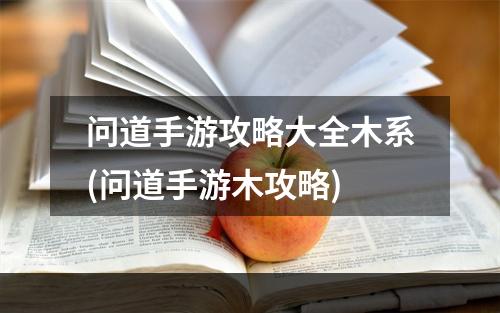 问道手游攻略大全木系(问道手游木攻略)