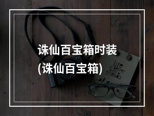 诛仙百宝箱时装(诛仙百宝箱)